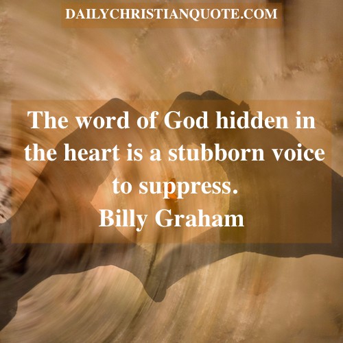 The word of God hidden in the heart is a stubborn voice to suppress. Billy Graham