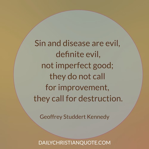 Sin and illness are evil and they are never God's imperfect good. Geoffrey Studdert Kennedy
