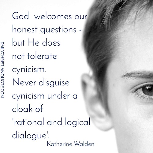 God  welcomes our-honest questions - -but He does-not tolerate -cynicism